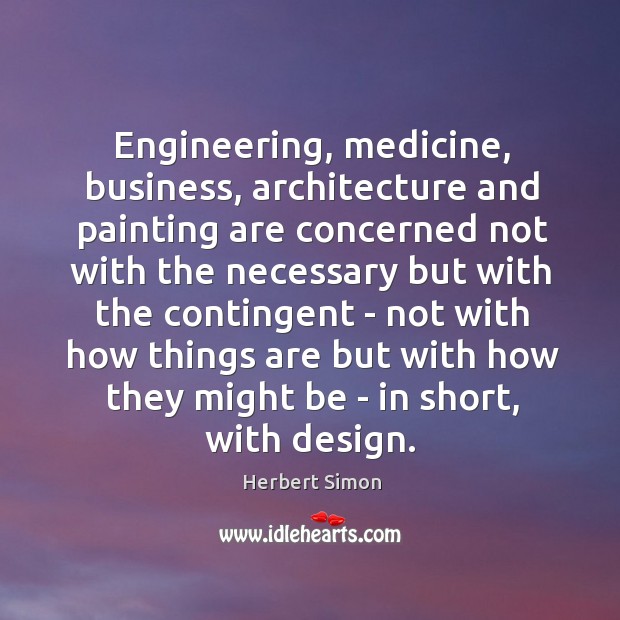 Engineering, medicine, business, architecture and painting are concerned not with the necessary Herbert Simon Picture Quote