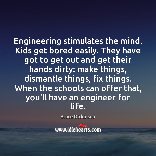 Engineering stimulates the mind. Kids get bored easily. They have got to Bruce Dickinson Picture Quote