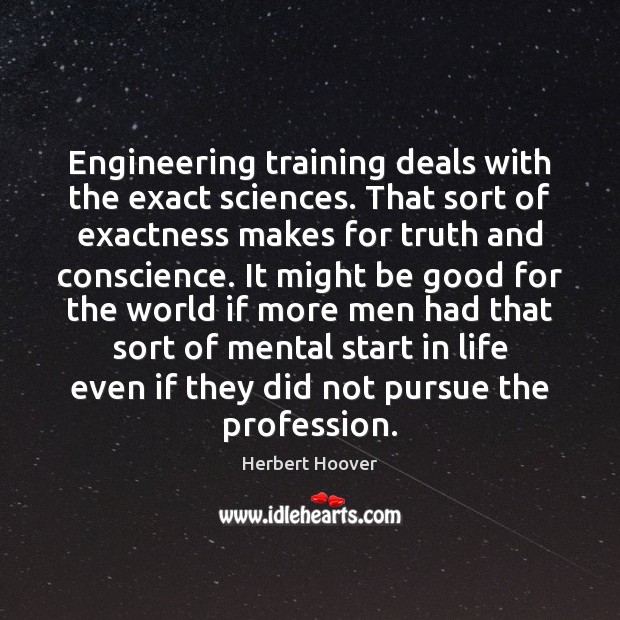 Engineering training deals with the exact sciences. That sort of exactness makes Good Quotes Image