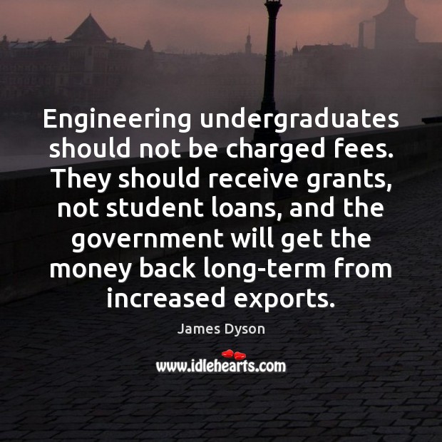 Engineering undergraduates should not be charged fees. They should receive grants, not Image