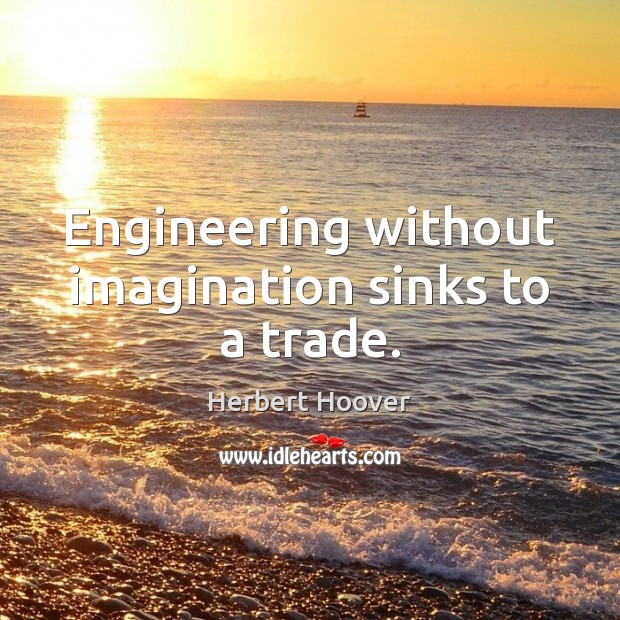 Engineering without imagination sinks to a trade. Herbert Hoover Picture Quote