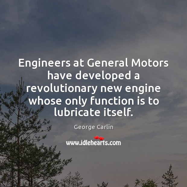 Engineers at General Motors have developed a revolutionary new engine whose only George Carlin Picture Quote