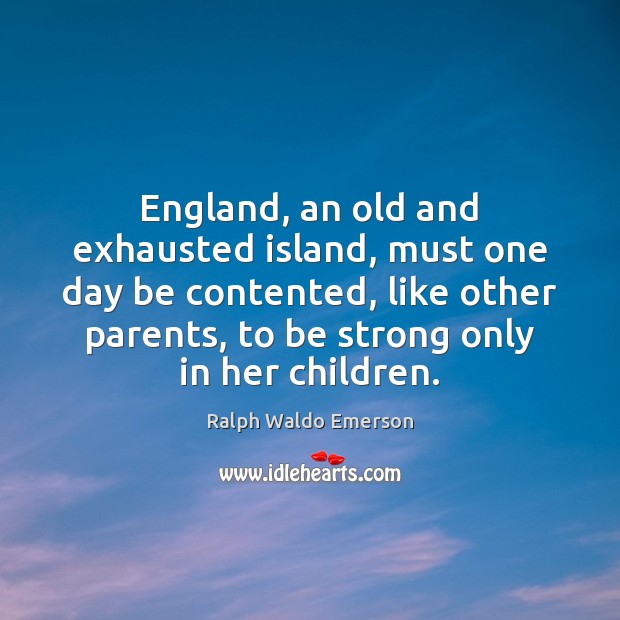 England, an old and exhausted island, must one day be contented, like Image