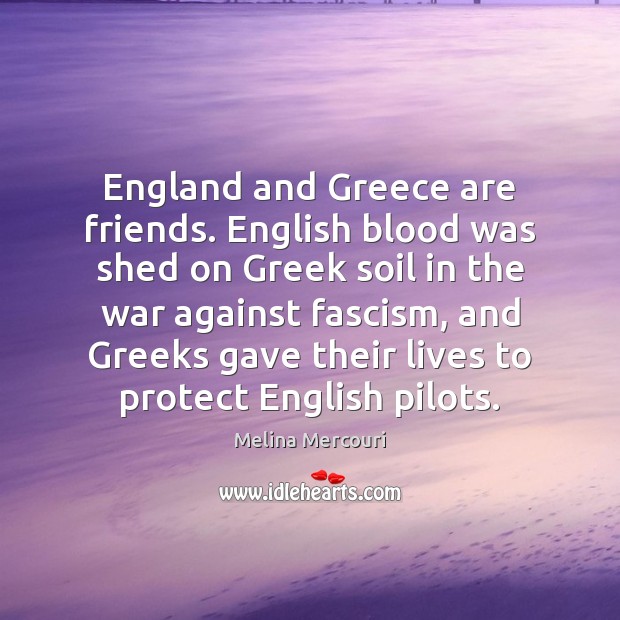 England and Greece are friends. English blood was shed on Greek soil Melina Mercouri Picture Quote
