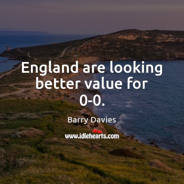 England are looking better value for 0-0. Barry Davies Picture Quote