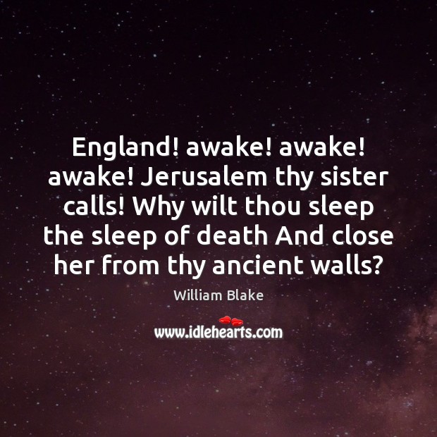 England! awake! awake! awake! Jerusalem thy sister calls! Why wilt thou sleep William Blake Picture Quote