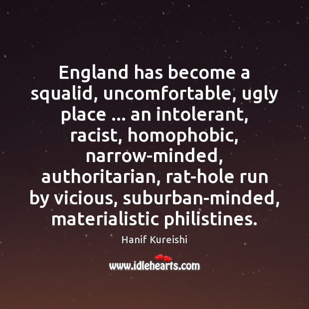 England has become a squalid, uncomfortable, ugly place … an intolerant, racist, homophobic, Hanif Kureishi Picture Quote