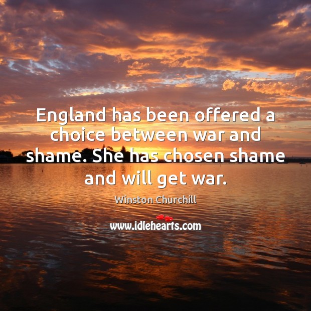 England has been offered a choice between war and shame. She has Winston Churchill Picture Quote