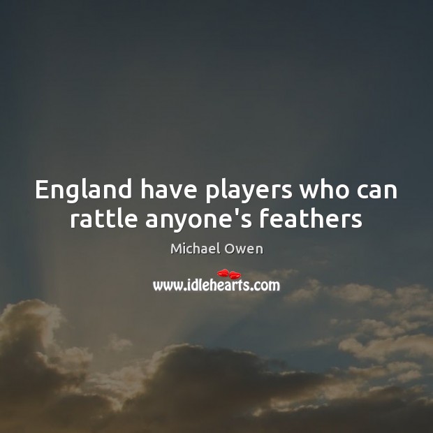 England have players who can rattle anyone’s feathers Michael Owen Picture Quote