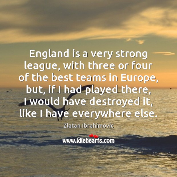 England is a very strong league, with three or four of the Zlatan Ibrahimovic Picture Quote