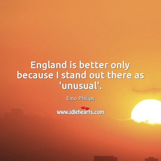 England is better only because I stand out there as ‘unusual’. Emo Philips Picture Quote