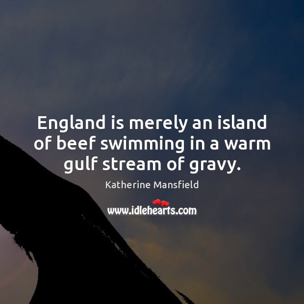 England is merely an island of beef swimming in a warm gulf stream of gravy. Katherine Mansfield Picture Quote