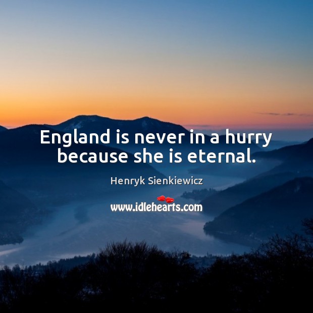 England is never in a hurry because she is eternal. Henryk Sienkiewicz Picture Quote