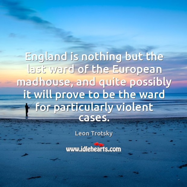 England is nothing but the last ward of the european madhouse Leon Trotsky Picture Quote