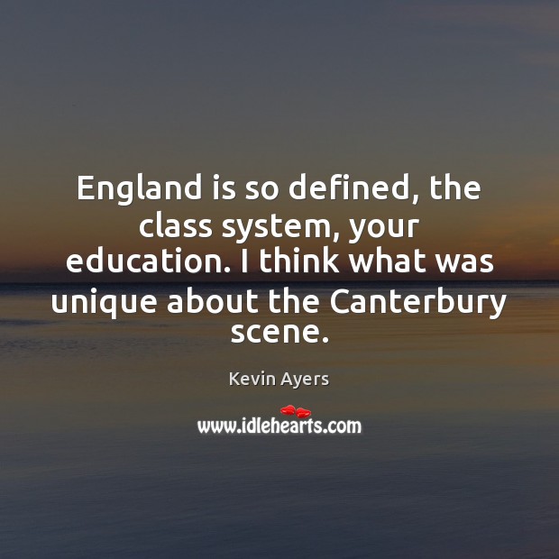 England is so defined, the class system, your education. I think what Kevin Ayers Picture Quote