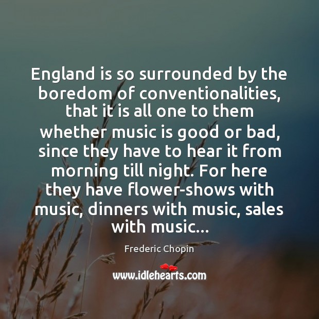 England is so surrounded by the boredom of conventionalities, that it is Frederic Chopin Picture Quote