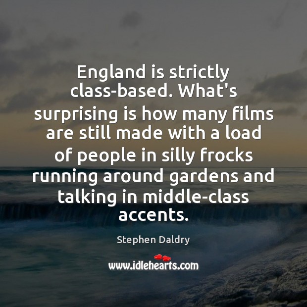 England is strictly class-based. What’s surprising is how many films are still Stephen Daldry Picture Quote