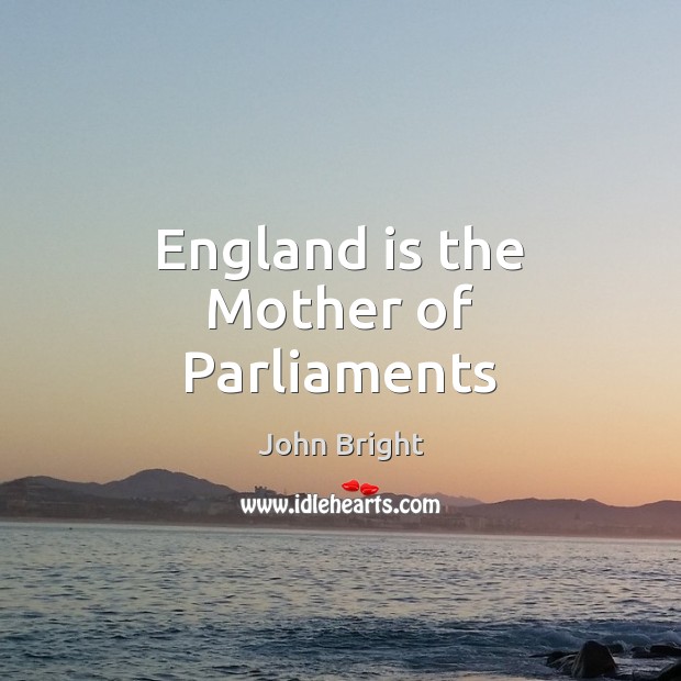 England is the Mother of Parliaments John Bright Picture Quote