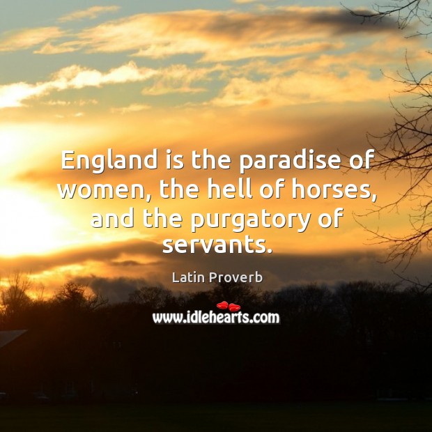 England is the paradise of women, the hell of horses, and the purgatory of servants. Image