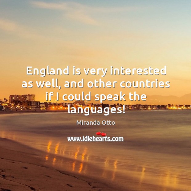 England is very interested as well, and other countries if I could speak the languages! Image