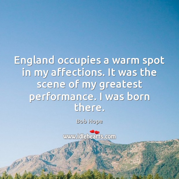 England occupies a warm spot in my affections. It was the scene Bob Hope Picture Quote