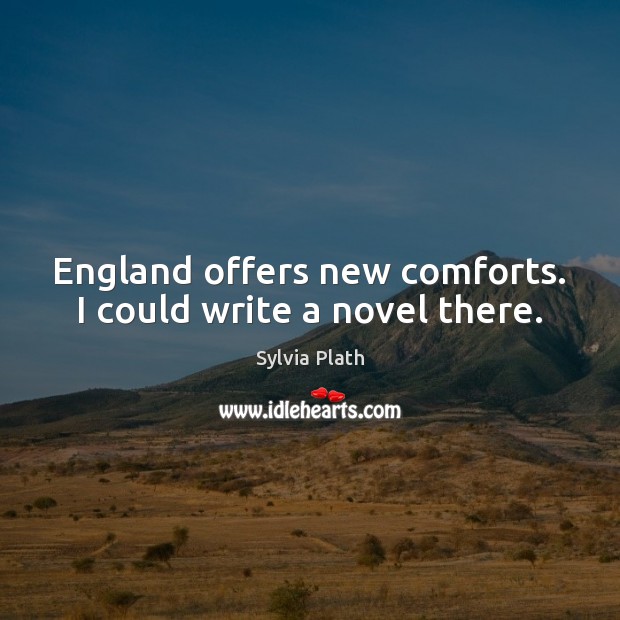 England offers new comforts. I could write a novel there. Sylvia Plath Picture Quote