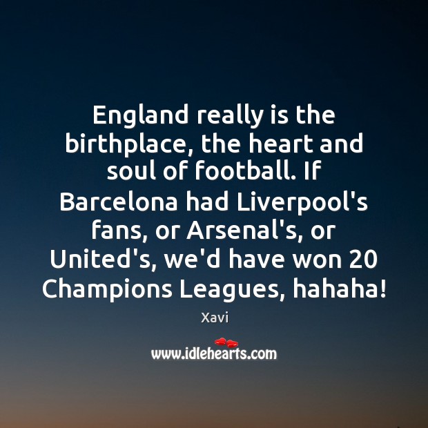 England really is the birthplace, the heart and soul of football. If Xavi Picture Quote