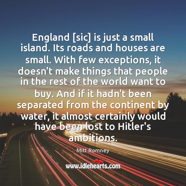 England [sic] is just a small island. Its roads and houses are Mitt Romney Picture Quote