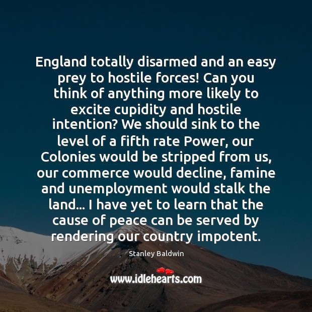 England totally disarmed and an easy prey to hostile forces! Can you Stanley Baldwin Picture Quote