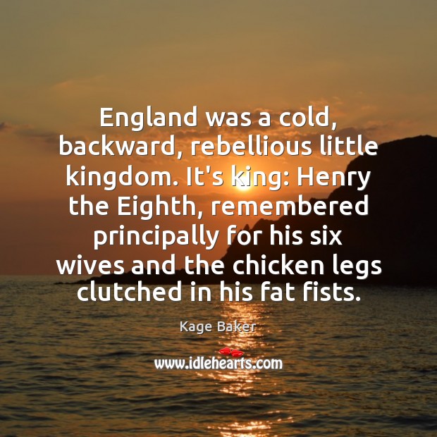 England was a cold, backward, rebellious little kingdom. It’s king: Henry the Kage Baker Picture Quote