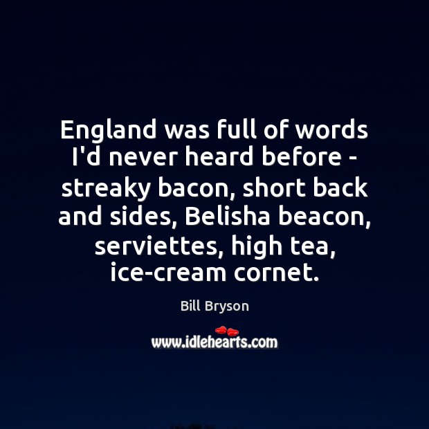 England was full of words I’d never heard before – streaky bacon, Bill Bryson Picture Quote