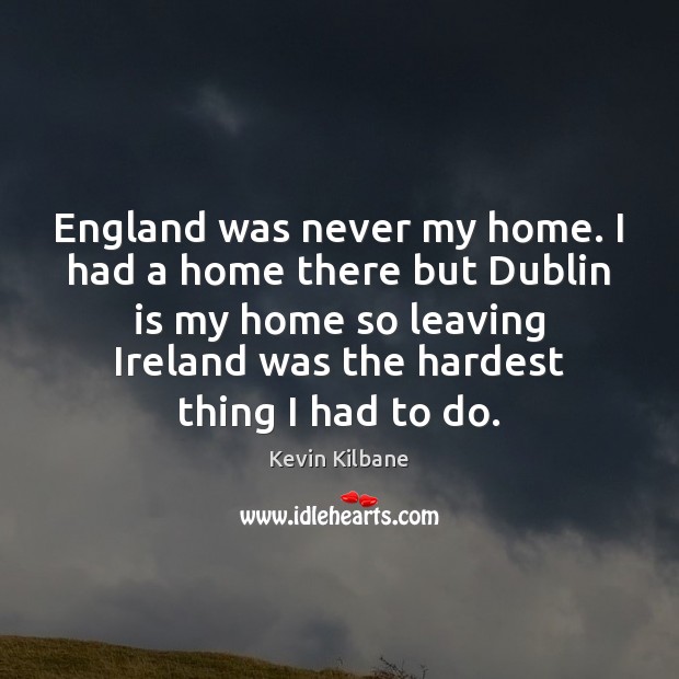 England was never my home. I had a home there but Dublin Kevin Kilbane Picture Quote