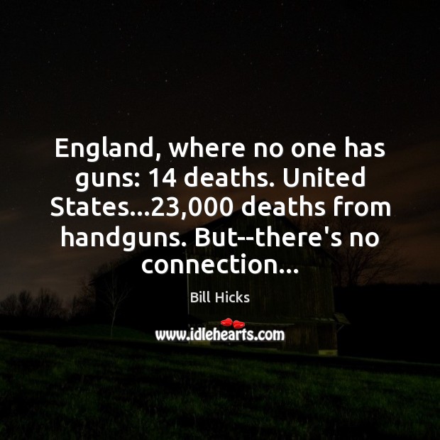 England, where no one has guns: 14 deaths. United States…23,000 deaths from handguns. Image