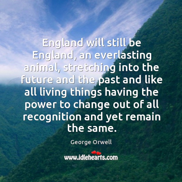 England will still be England, an everlasting animal, stretching into the future George Orwell Picture Quote
