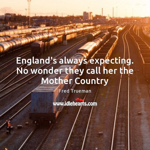 England’s always expecting. No wonder they call her the Mother Country Fred Trueman Picture Quote