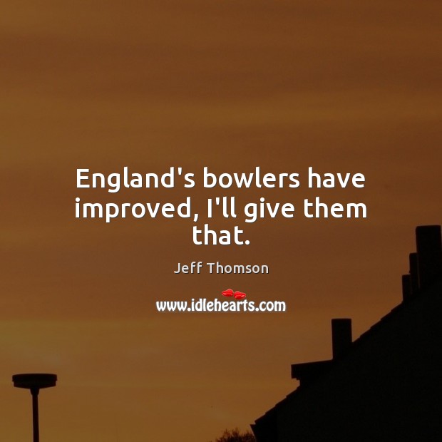 England’s bowlers have improved, I’ll give them that. Jeff Thomson Picture Quote