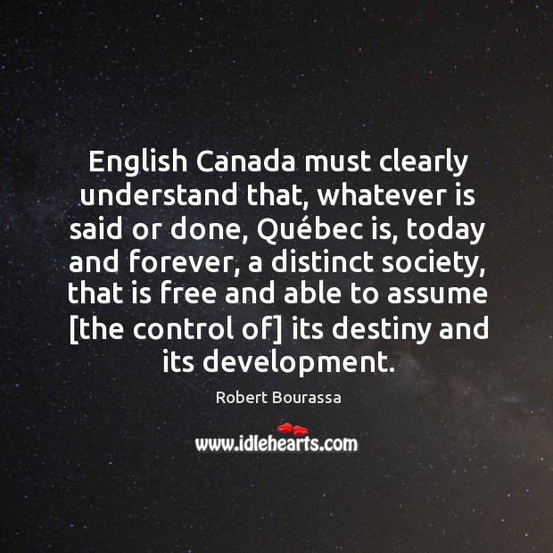 English Canada must clearly understand that, whatever is said or done, Qué Robert Bourassa Picture Quote
