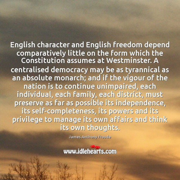 English character and English freedom depend comparatively little on the form which James Anthony Froude Picture Quote