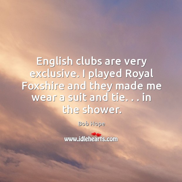 English clubs are very exclusive. I played Royal Foxshire and they made Image