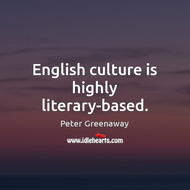 English culture is highly literary-based. Peter Greenaway Picture Quote