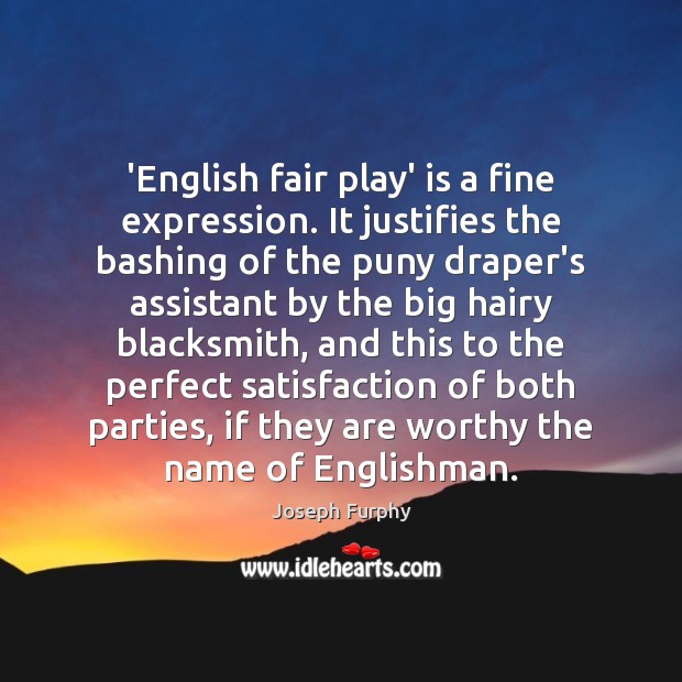 ‘English fair play’ is a fine expression. It justifies the bashing of 