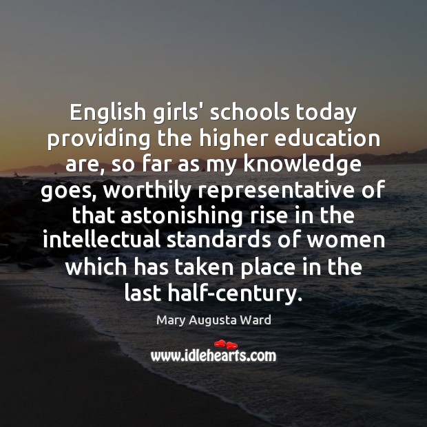 English girls’ schools today providing the higher education are, so far as Mary Augusta Ward Picture Quote