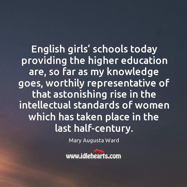 English girls’ schools today providing the higher education are Mary Augusta Ward Picture Quote