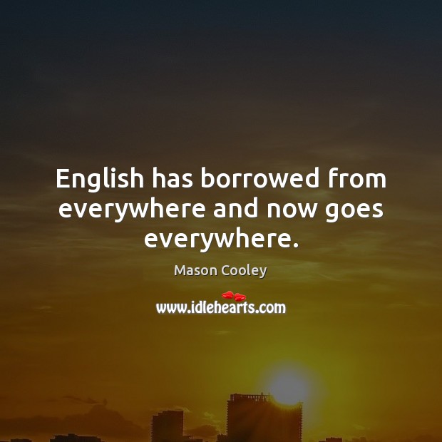 English has borrowed from everywhere and now goes everywhere. Image