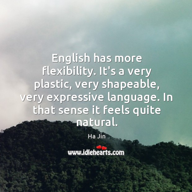 English has more flexibility. It’s a very plastic, very shapeable, very expressive Ha Jin Picture Quote