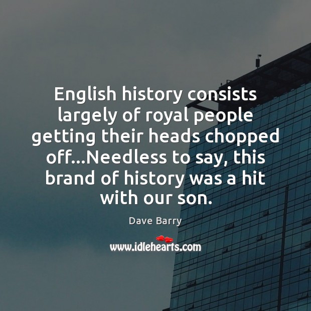 English history consists largely of royal people getting their heads chopped off… Dave Barry Picture Quote