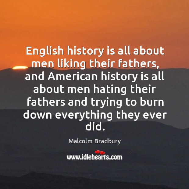 English history is all about men liking their fathers, and american history is all about men hating their History Quotes Image