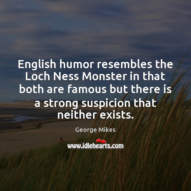English humor resembles the Loch Ness Monster in that both are famous Image