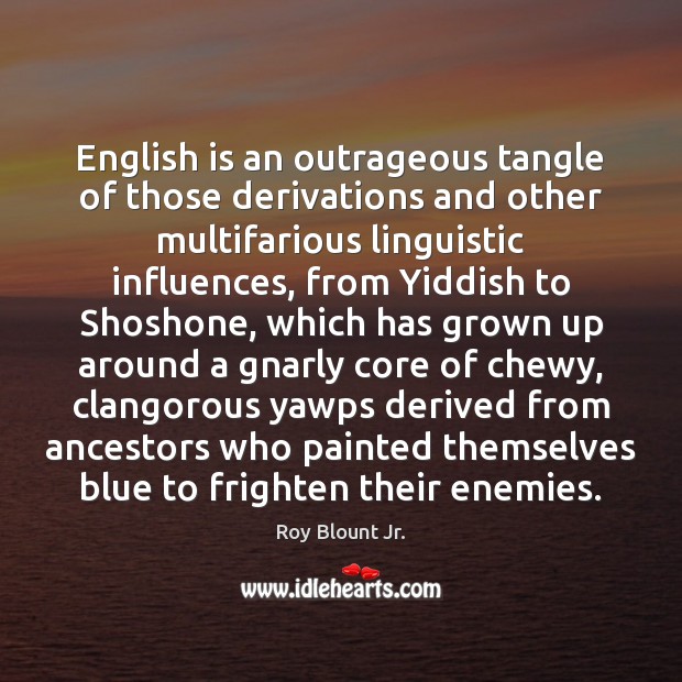 English is an outrageous tangle of those derivations and other multifarious linguistic Roy Blount Jr. Picture Quote