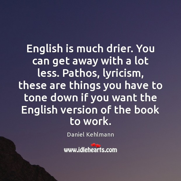 English is much drier. You can get away with a lot less. Daniel Kehlmann Picture Quote